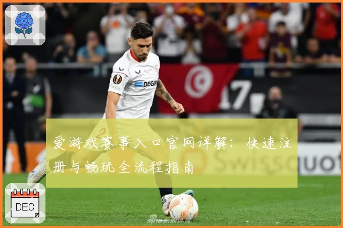 爱游戏赛事入口官网详解：快速注册与畅玩全流程指南