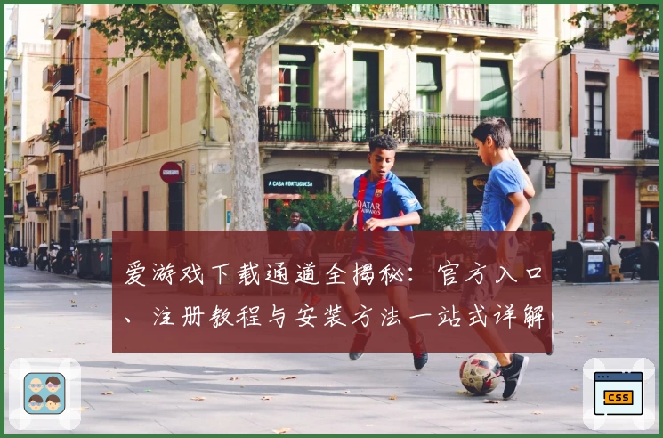 爱游戏下载通道全揭秘：官方入口、注册教程与安装方法一站式详解