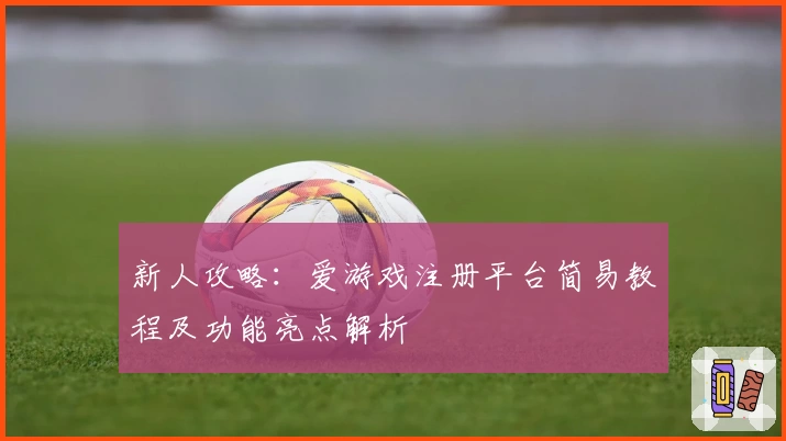 新人攻略：爱游戏注册平台简易教程及功能亮点解析