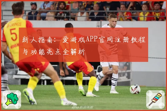 新人指南：爱游戏APP官网注册教程与功能亮点全解析