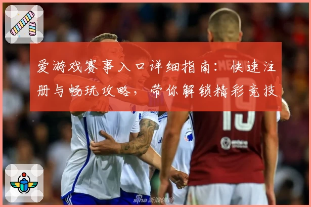 爱游戏赛事入口详细指南：快速注册与畅玩攻略，带你解锁精彩竞技体验