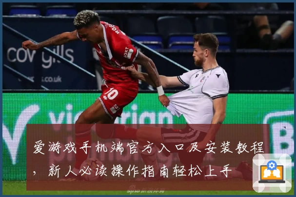 爱游戏手机端官方入口及安装教程，新人必读操作指南轻松上手