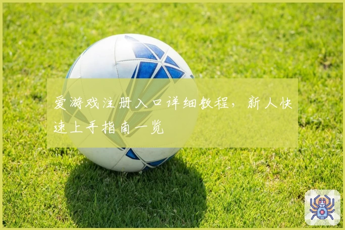 爱游戏注册入口详细教程，新人快速上手指南一览