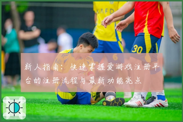 新人指南：快速掌握爱游戏注册平台的注册流程与最新功能亮点