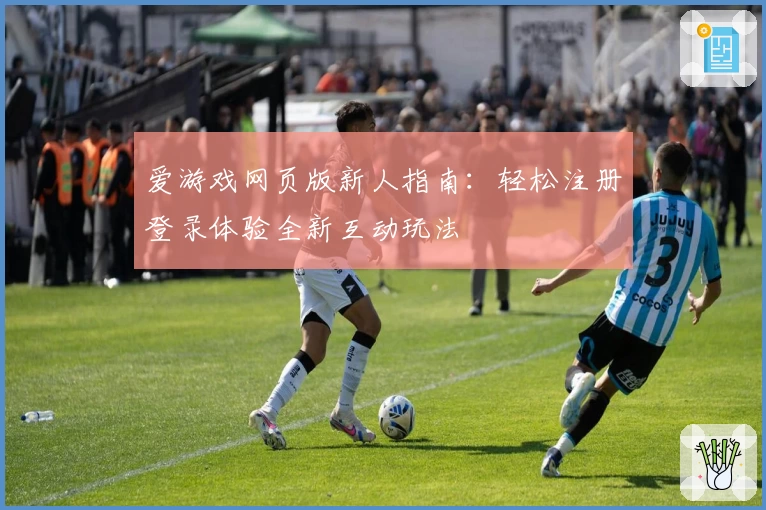 爱游戏网页版新人指南：轻松注册登录体验全新互动玩法