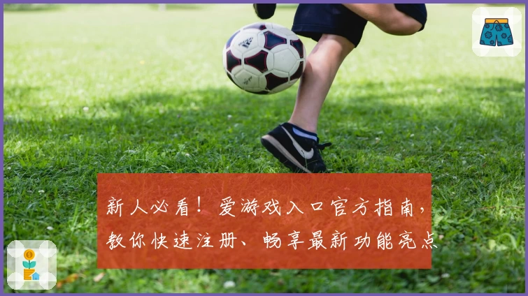 新人必看!爱游戏入口官方指南,教你快速注册、畅享最新功能亮点