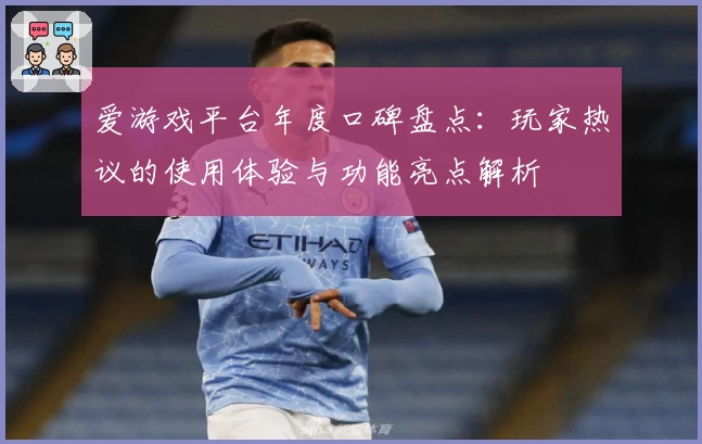 爱游戏平台年度口碑盘点：玩家热议的使用体验与功能亮点解析