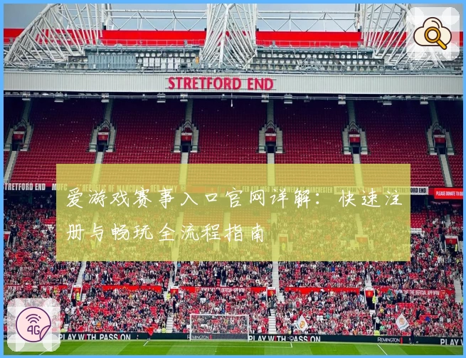 爱游戏赛事入口官网详解：快速注册与畅玩全流程指南
