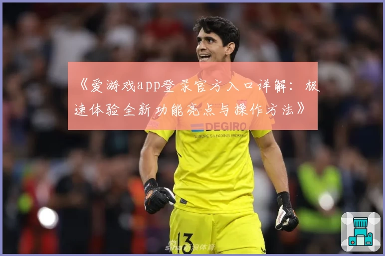 《爱游戏app登录官方入口详解：极速体验全新功能亮点与操作方法》