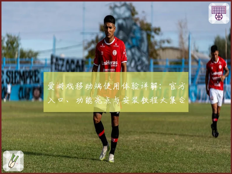 爱游戏移动端使用体验详解：官方入口、功能亮点与安装教程大集合