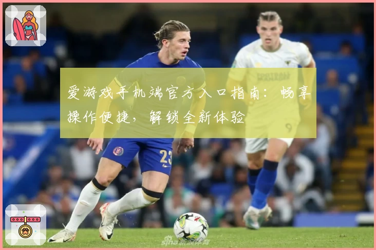 爱游戏手机端官方入口指南：畅享操作便捷，解锁全新体验