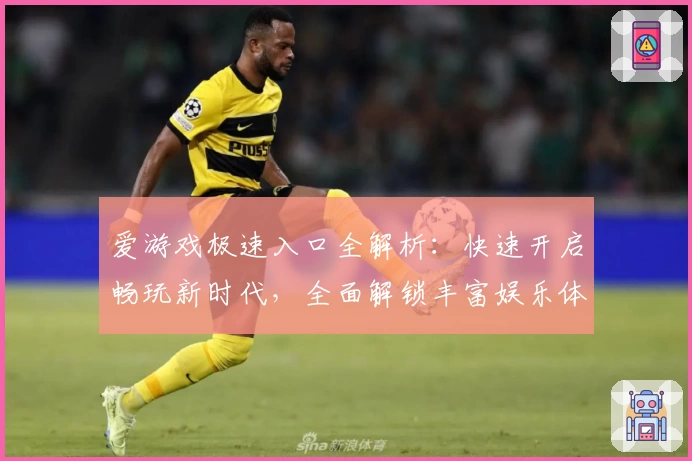 爱游戏极速入口全解析：快速开启畅玩新时代，全面解锁丰富娱乐体验