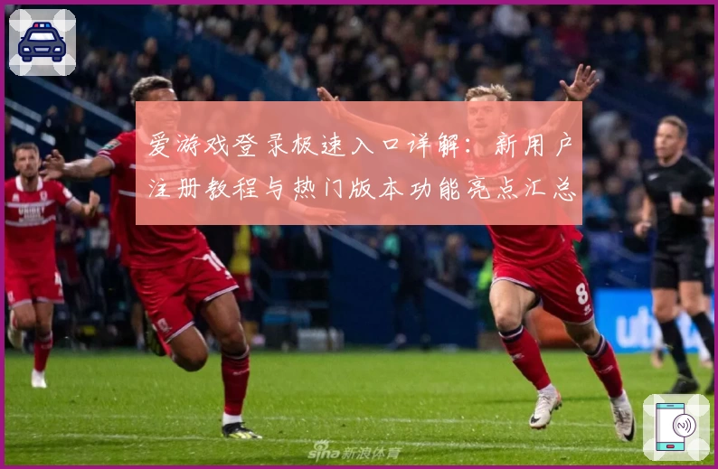 爱游戏登录极速入口详解：新用户注册教程与热门版本功能亮点汇总