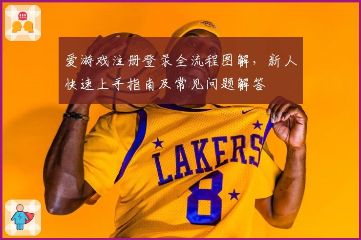 爱游戏注册登录全流程图解，新人快速上手指南及常见问题解答