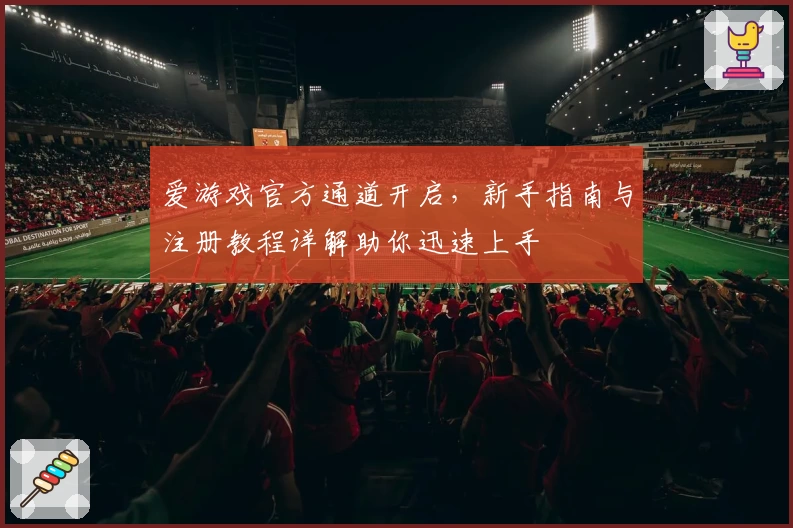 爱游戏官方通道开启，新手指南与注册教程详解助你迅速上手