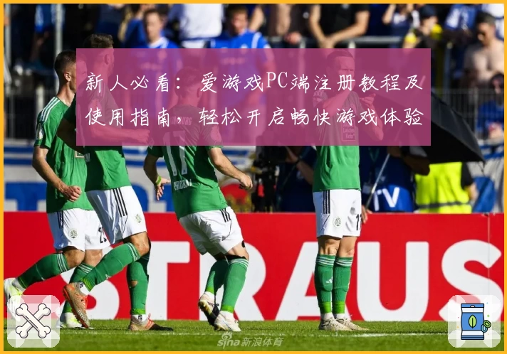 新人必看:爱游戏PC端注册教程及使用指南,轻松开启畅快游戏体验