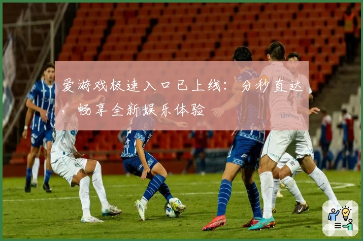 爱游戏极速入口已上线：分秒直达，畅享全新娱乐体验