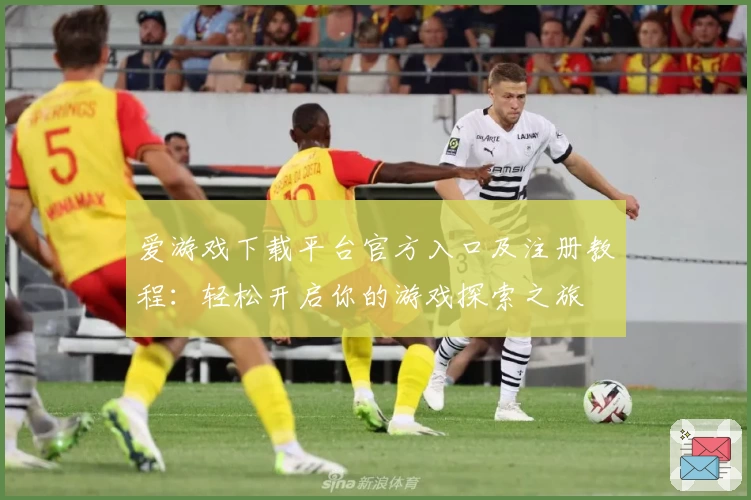 爱游戏下载平台官方入口及注册教程：轻松开启你的游戏探索之旅