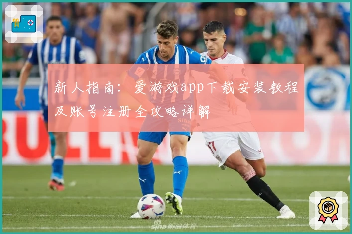 新人指南：爱游戏app下载安装教程及账号注册全攻略详解